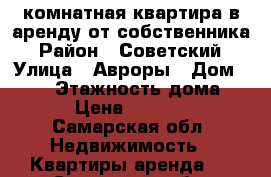 1-комнатная квартира в аренду от собственника › Район ­ Советский › Улица ­ Авроры › Дом ­ 161 › Этажность дома ­ 5 › Цена ­ 15 000 - Самарская обл. Недвижимость » Квартиры аренда   . Самарская обл.